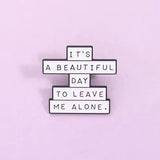 Beautiful Day To Leave Me Alone Brooch Enamel Pin