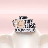This Close To Losing It Brooch Enamel Pin with different background