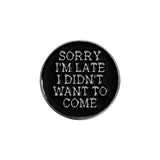 I Didn't Want To Come Brooch Enamel Pin