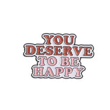 You Deserve To Be Happy Brooch Enamel Pin