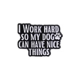 I Work Hard For My Dog Brooch Enamel Pin