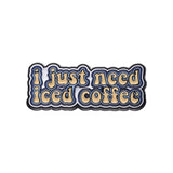 I Just Need Iced Coffee Brooch Enamel Pin