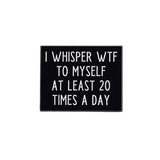 I Whisper WTF To Myself Brooch Enamel Pin