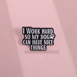 I Work Hard For My Dog Brooch Enamel Pin